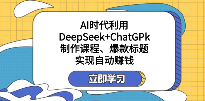 （14149期）某付费文：AI时代利用DeepSeek+ChatGPk制作课程、爆款标题，实现自动赚钱-鸿盛达人