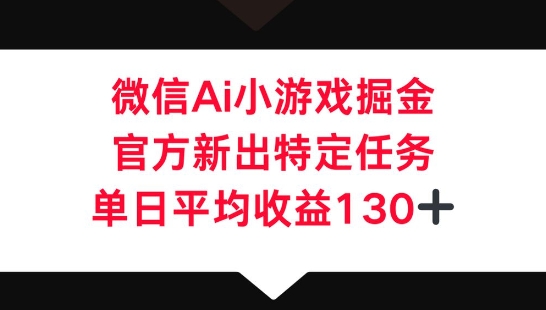 微信AI小游戏掘金，官方新出特定任务，单日平均收益130+-鸿盛达人