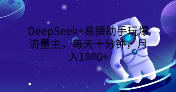 DeepSeek+易撰助手玩爆流量主，每天十分钟，月入1000+-鸿盛达人