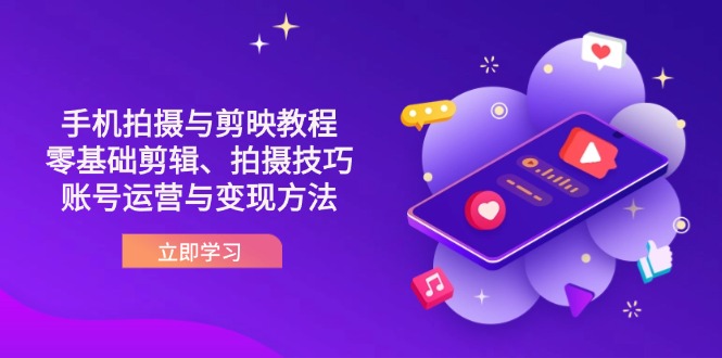 （14296期）抖音手机拍摄与剪映教程：零基础剪辑、拍摄技巧到账号运营与变现方法-鸿盛达人