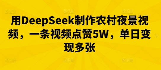 用DeepSeek制作农村夜景视频，一条视频点赞5W，单日变现多张-鸿盛达人