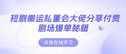 短剧搬运私董会大佬分享付费剧场爆单秘籍-鸿盛达人