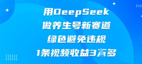 用DeepSeek做养生号新赛道，绿色避免违规，1条视频收益3W多-鸿盛达人