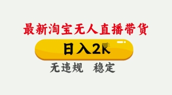 4月最新淘宝无人直播带货，日入数张，不违规不封号，独家技术，操作简单【揭秘】-鸿盛达人