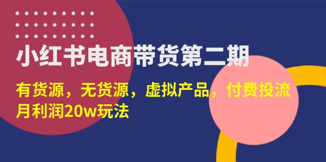 （14186期）小红书电商带货第二期，有货源，无货源，虚拟产品，付费投流，月利润20w-鸿盛达人