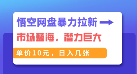 悟空网盘暴力拉新：一单10元，市场空白，日入几张-鸿盛达人