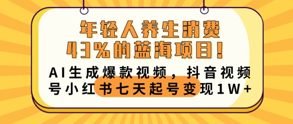 年轻人养生消费43%的蓝海项目，AI生成爆款视频，抖音视频号小红书七天起号变现1w-鸿盛达人