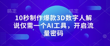 10秒制作爆款3D数字人解说仅需一个AI工具，开启流量密码-鸿盛达人