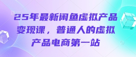 25年最新闲鱼虚拟产品变现课，普通人的虚拟产品电商第一站-鸿盛达人