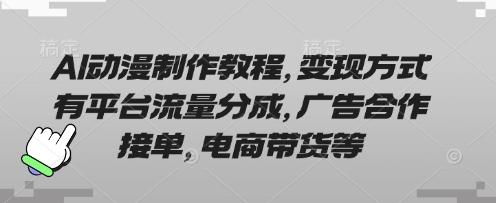 AI动漫制作教程，变现方式有平台流量分成，广告合作接单，电商带货等-鸿盛达人