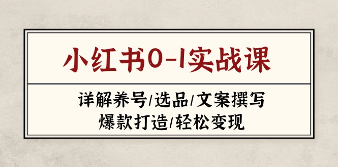 （14237期）小红书0-1实战课(2023-2025)，详解养号/选品/文案撰写/爆款打造/轻松变现-鸿盛达人
