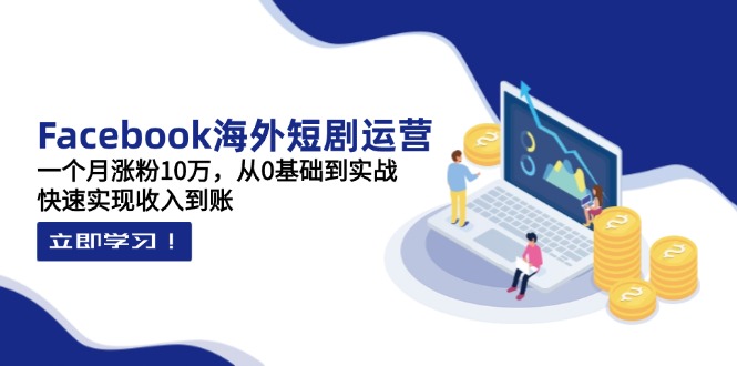 （14328期）Facebook海外短剧运营：一个月涨粉10万，从0基础到实战，快速实现收入到账-鸿盛达人