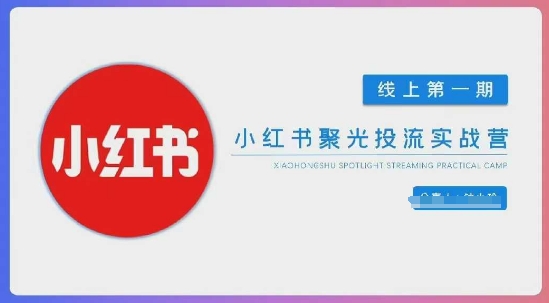 小红书聚光陪跑第一期，教你从0到1玩转小红书聚光投流，搭建小红书付费投流团队，更快的见到效果-鸿盛达人