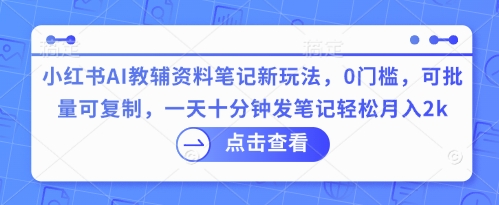 小红书AI教辅资料笔记新玩法，0门槛，可批量可复制，一天十分钟发笔记轻松月入2k-鸿盛达人