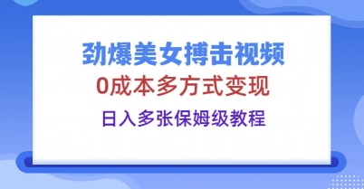 劲爆美女搏击视频，0成本多方式变现，日入多张保姆级教程-鸿盛达人
