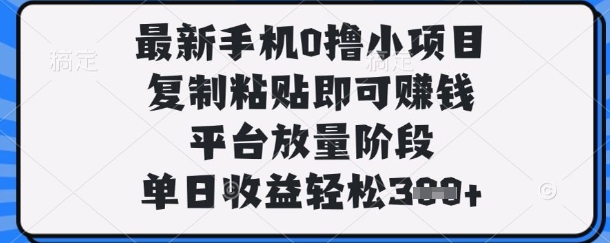 最新手机0撸小项目，复制粘贴即可挣钱，平台放量阶段，单日收益轻松3张+【揭秘】-鸿盛达人