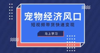 宠物赛道快速变现精品课，宠物经济风口，短视频带货快速变现-鸿盛达人