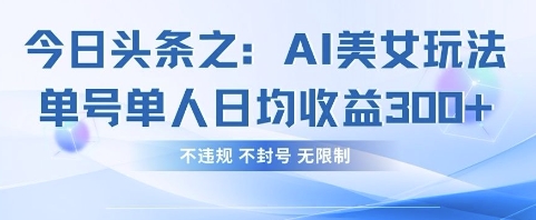 今日头条之AI美女玩法单号单人日均收益3张+，不违规 不封号 无限制-鸿盛达人