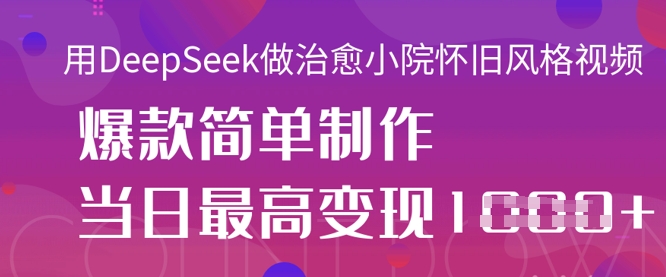 用DeepSeek做治愈小院怀旧风格视频，爆款轻松制作，当日最高变现1k-鸿盛达人