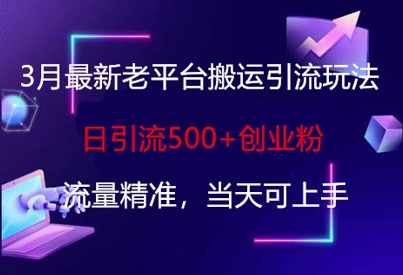 3月最新老平台搬运引流玩法，日引流500+创业粉，流量精准，当天可上手-鸿盛达人