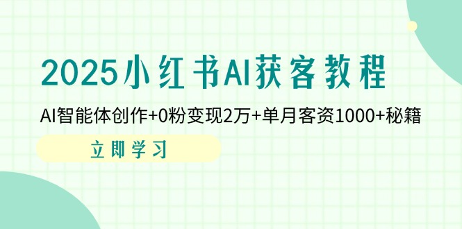 （14301期）2025小红书AI获客教程：AI智能体创作+0粉变现2万+单月客资1000+秘籍-鸿盛达人