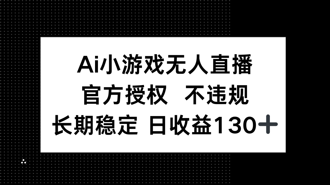 （14260期）AI小游戏无人直播，官方授权 不违规，单日平均收益130+-鸿盛达人