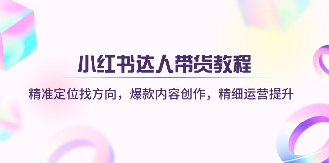 （14142期）小红书达人带货教程：精准定位找方向，爆款内容创作，精细运营提升-鸿盛达人