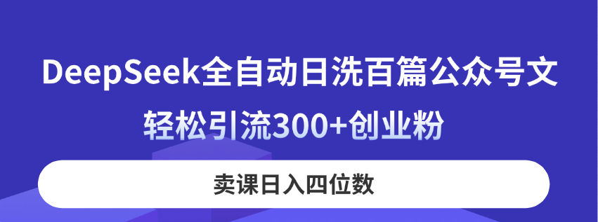 （14326期）DeepSeek全自动日洗百篇公众号文，轻松引流300+创业粉，卖课日入四位数！-鸿盛达人