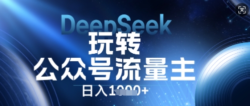 DeepSeek玩转公众号流量主，日入数张，每天几分钟，操作简单零门槛-鸿盛达人