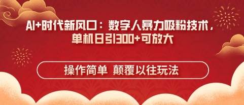 AI+时代新风口：数字人暴力吸粉技术，单机日引3张+可放大-鸿盛达人