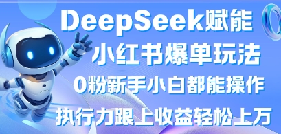 DeepSeek赋能小红书爆单玩法0粉新手小白都能操作，执行力跟上收益轻松上W，懒人勿做-鸿盛达人