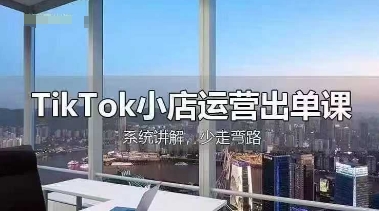 TikTok小店运营出单课，从开店选品、运营出单、发货回款，进行全流程讲解-鸿盛达人
