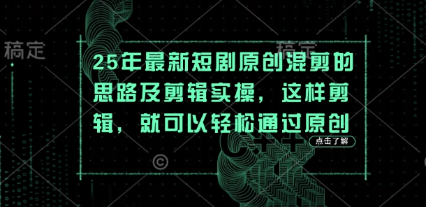 25年最新短剧原创混剪的思路及剪辑实操，这样剪辑，就可以轻松通过原创-鸿盛达人