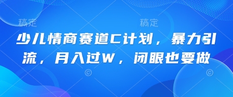 少儿情商赛道C计划，暴力引流，月入过W，闭眼也要做-鸿盛达人