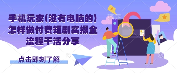 手机玩家(没有电脑的)怎样做付费短剧实操全流程干活分享-鸿盛达人