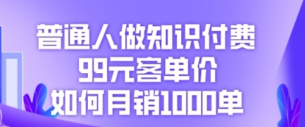 普通人做知识付费，99元客单价如何月销1000单-鸿盛达人