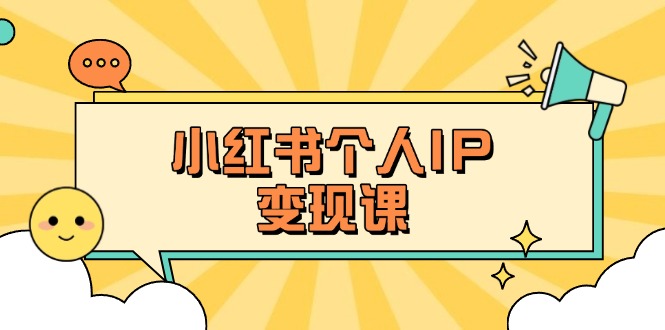 （14172期）小红书个人变现课：精准人设定位+爆款选题拆解，教你打造百万流量账号秘籍-鸿盛达人