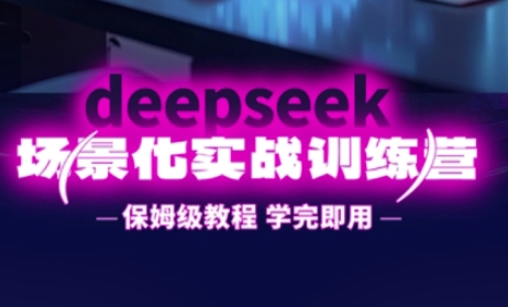DeepSeek场景化实战训练营，保姆级教程，学完即用，手把手教你用DeepSeek提升效率-鸿盛达人